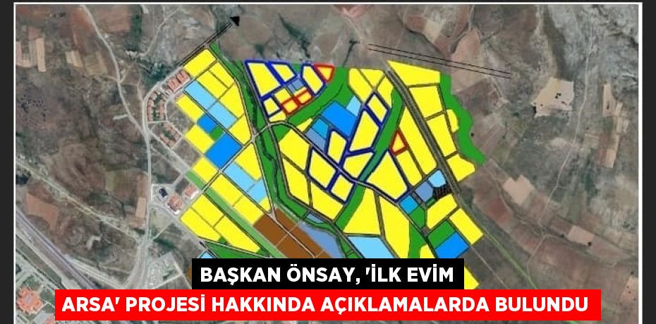 BAŞKAN ÖNSAY, 'İLK EVİM ARSA' PROJESİ HAKKINDA AÇIKLAMALARDA BULUNDU