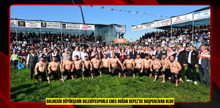 BALIKESİR BÜYÜKŞEHİR BELEDİYESPORLU ENES DOĞAN KEPEZ’DE BAŞPEHLİVAN OLDU