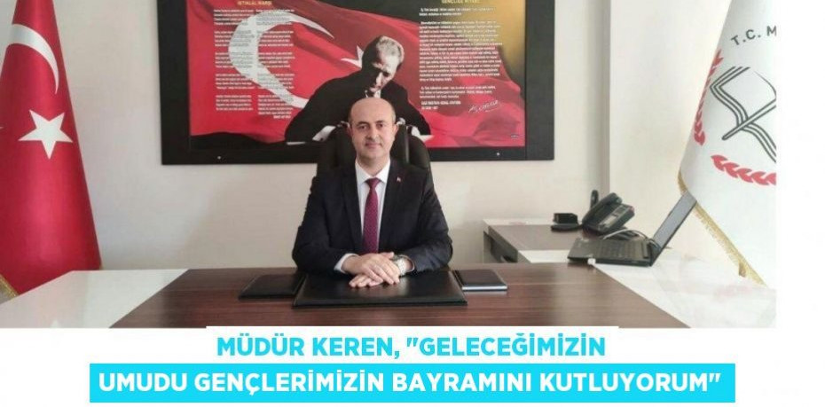 Müdür Keren, "Geleceğimizin umudu gençlerimizin Bayramını kutluyorum"
