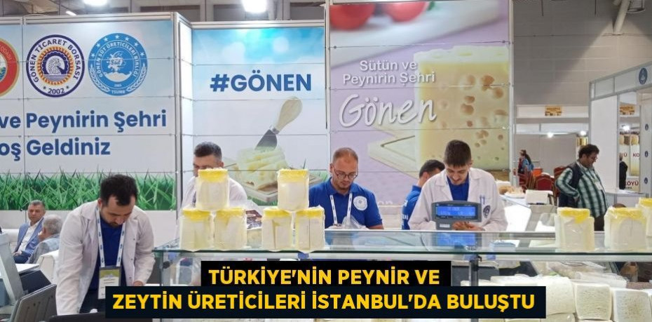 Türkiye'nin peynir ve zeytin üreticileri İstanbul'da buluştu
