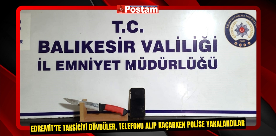 Edremit’te taksiciyi dövdüler, telefonu alıp kaçarken polise yakalandılar