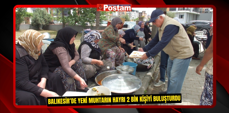Balıkesir’de yeni muhtarın hayrı 2 bin kişiyi buluşturdu