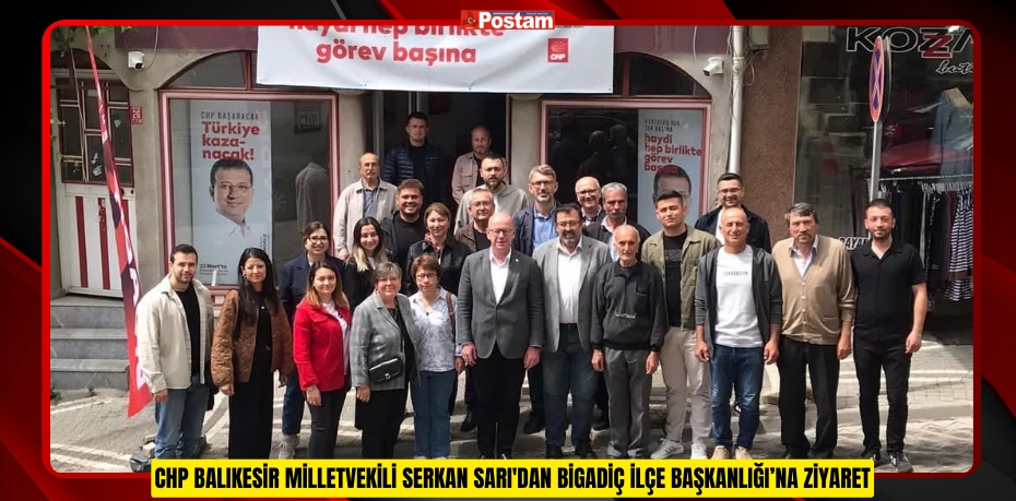 CHP BALIKESİR MİLLETVEKİLİ SERKAN SARI'DAN BİGADİÇ İLÇE BAŞKANLIĞI’NA ZİYARET