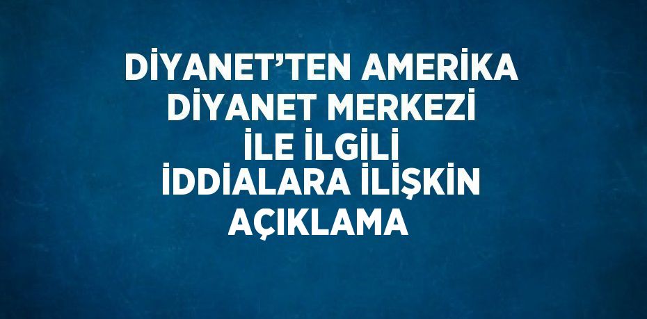 DİYANET’TEN AMERİKA DİYANET MERKEZİ İLE İLGİLİ İDDİALARA İLİŞKİN AÇIKLAMA