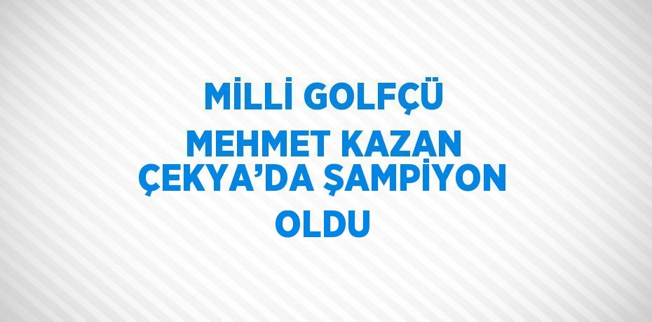 MİLLİ GOLFÇÜ MEHMET KAZAN ÇEKYA’DA ŞAMPİYON OLDU