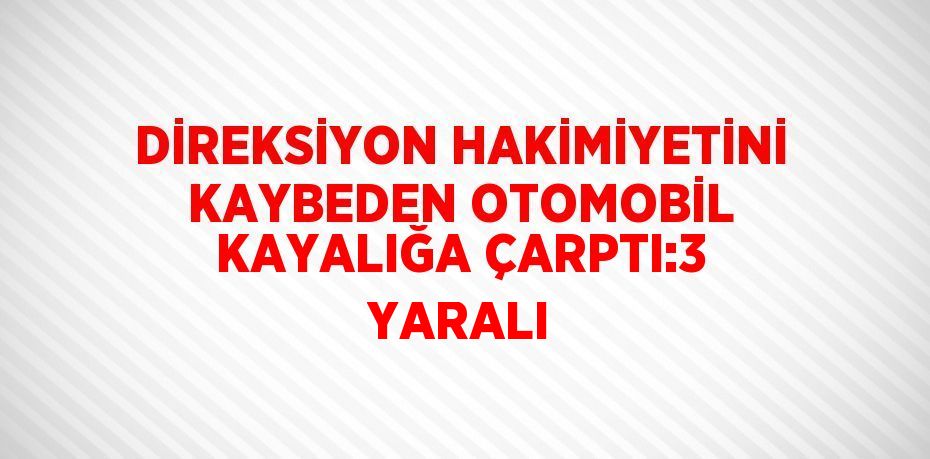DİREKSİYON HAKİMİYETİNİ KAYBEDEN OTOMOBİL KAYALIĞA ÇARPTI:3 YARALI