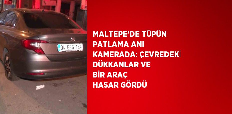 MALTEPE’DE TÜPÜN PATLAMA ANI KAMERADA: ÇEVREDEKİ DÜKKANLAR VE BİR ARAÇ HASAR GÖRDÜ