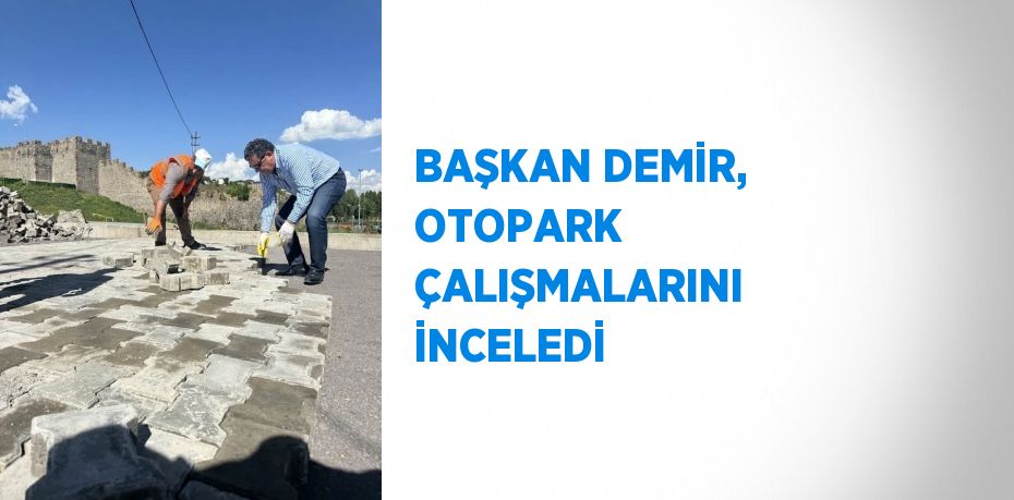 BAŞKAN DEMİR, OTOPARK ÇALIŞMALARINI İNCELEDİ