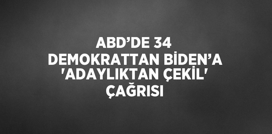 ABD’DE 34 DEMOKRATTAN BİDEN’A 'ADAYLIKTAN ÇEKİL' ÇAĞRISI