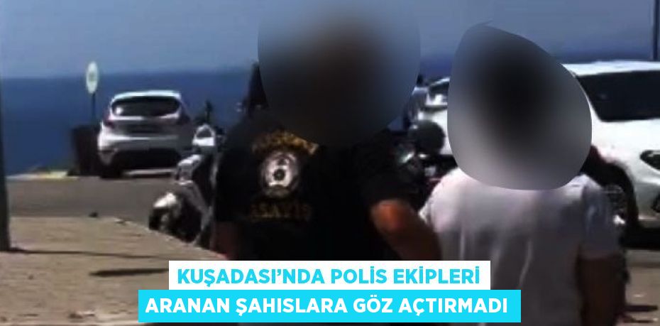 KUŞADASI’NDA POLİS EKİPLERİ ARANAN ŞAHISLARA GÖZ AÇTIRMADI