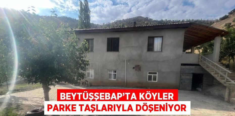BEYTÜŞŞEBAP’TA KÖYLER PARKE TAŞLARIYLA DÖŞENİYOR