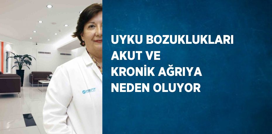 UYKU BOZUKLUKLARI AKUT VE KRONİK AĞRIYA NEDEN OLUYOR