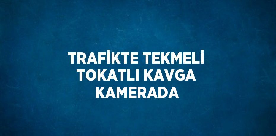 TRAFİKTE TEKMELİ TOKATLI KAVGA KAMERADA