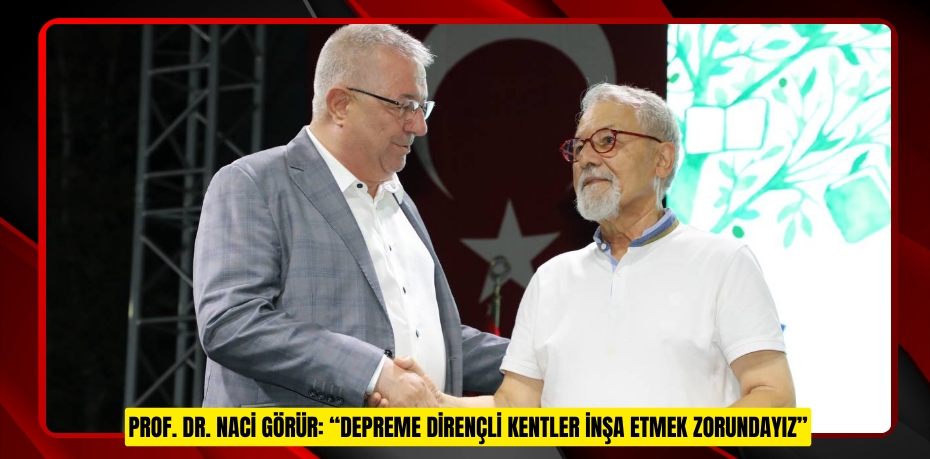 PROF. DR. NACİ GÖRÜR: “DEPREME DİRENÇLİ KENTLER İNŞA ETMEK ZORUNDAYIZ”