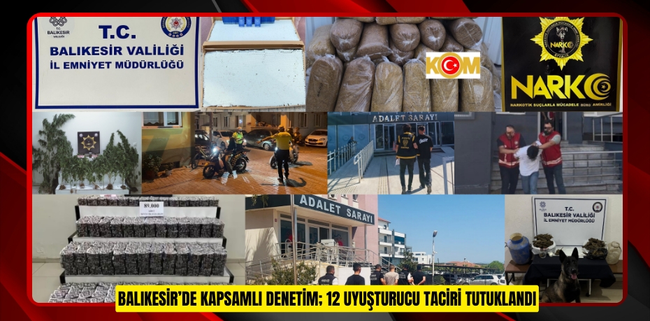 BALIKESİR’DE KAPSAMLI DENETİM; 12 UYUŞTURUCU TACİRİ TUTUKLANDI