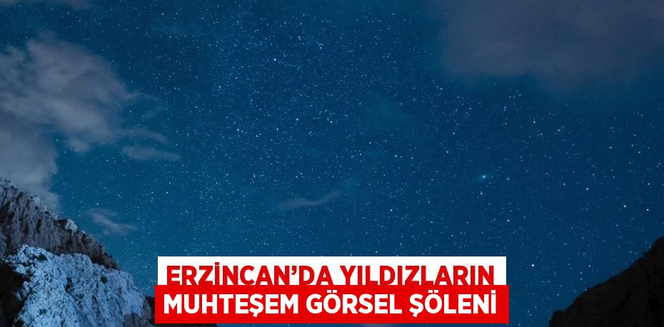 ERZİNCAN’DA YILDIZLARIN MUHTEŞEM GÖRSEL ŞÖLENİ