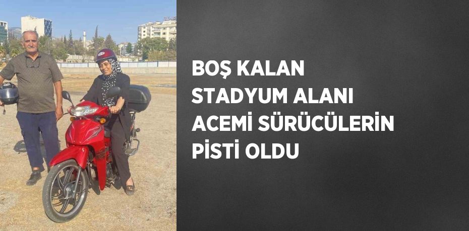 BOŞ KALAN STADYUM ALANI ACEMİ SÜRÜCÜLERİN PİSTİ OLDU