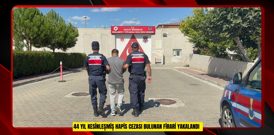 44 yıl kesinleşmiş hapis cezası bulunan firari yakalandı  