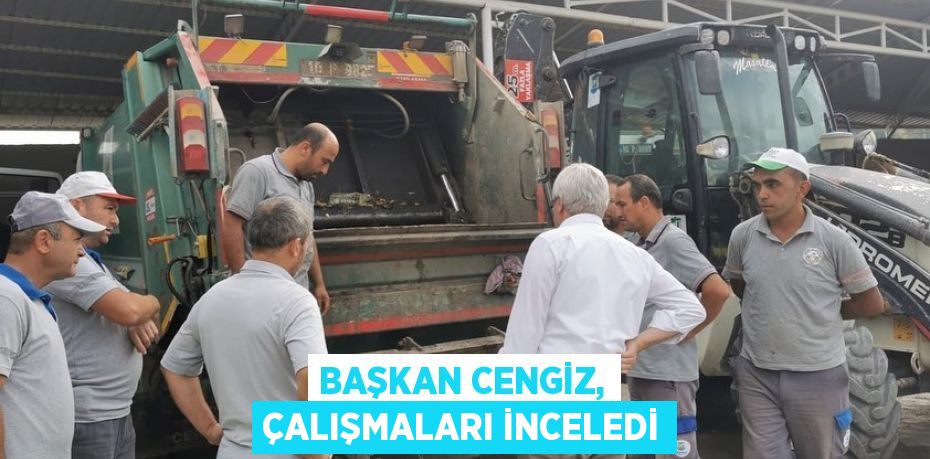 Başkan Cengiz, çalışmaları inceledi