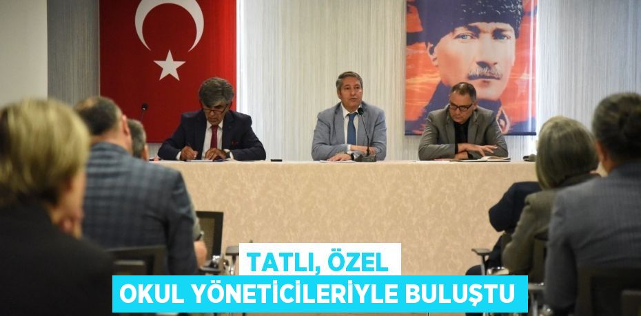 TATLI, ÖZEL OKUL YÖNETİCİLERİYLE BULUŞTU