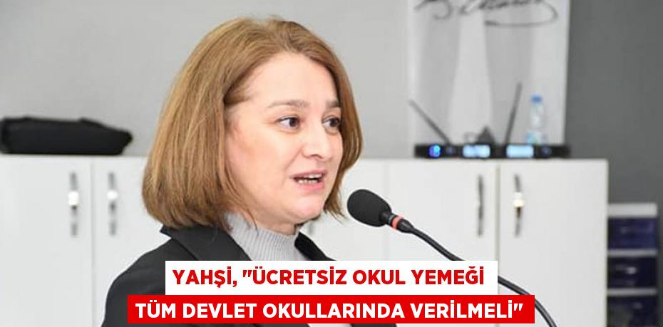 Yahşi, "Ücretsiz okul yemeği tüm devlet okullarında verilmeli"
