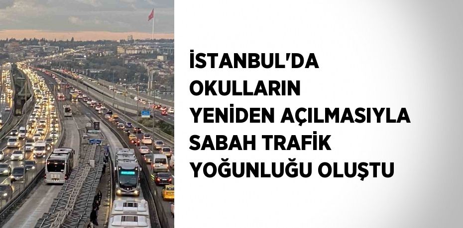 İSTANBUL’DA OKULLARIN YENİDEN AÇILMASIYLA SABAH TRAFİK YOĞUNLUĞU OLUŞTU