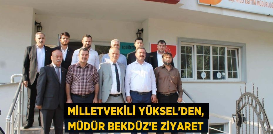 MİLLETVEKİLİ YÜKSEL'DEN, MÜDÜR BEKDÜZ'E ZİYARET
