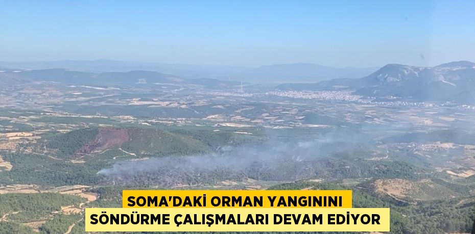 SOMA’DAKİ ORMAN YANGININI SÖNDÜRME ÇALIŞMALARI DEVAM EDİYOR