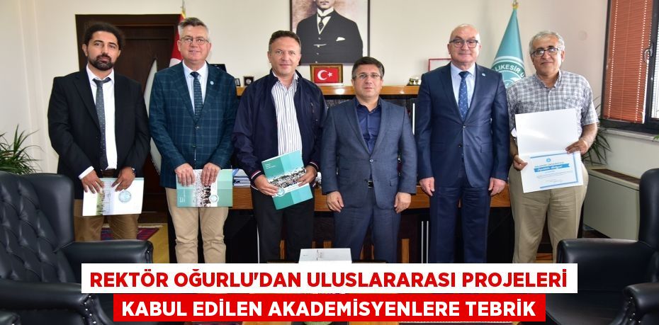 Rektör Oğurlu’dan Uluslararası Projeleri Kabul Edilen Akademisyenlere Tebrik