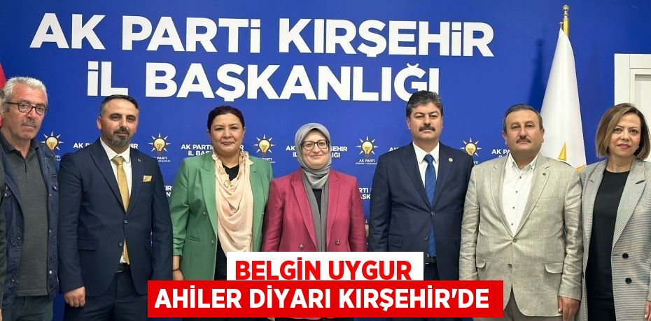 BELGİN UYGUR AHİLER DİYARI KIRŞEHİR’DE