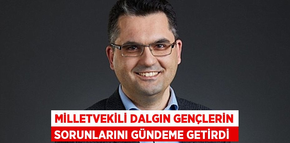MİLLETVEKİLİ DALGIN GENÇLERİN SORUNLARINI GÜNDEME GETİRDİ