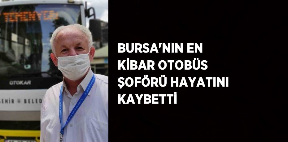BURSA’NIN EN KİBAR OTOBÜS ŞOFÖRÜ HAYATINI KAYBETTİ