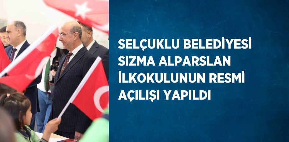 SELÇUKLU BELEDİYESİ SIZMA ALPARSLAN İLKOKULUNUN RESMİ AÇILIŞI YAPILDI