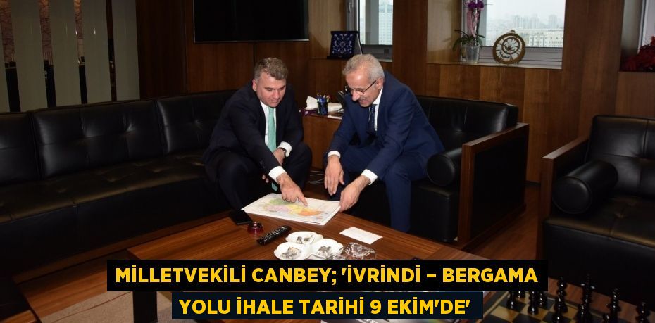 MİLLETVEKİLİ CANBEY; ‘İVRİNDİ – BERGAMA YOLU İHALE TARİHİ 9 EKİM’DE’