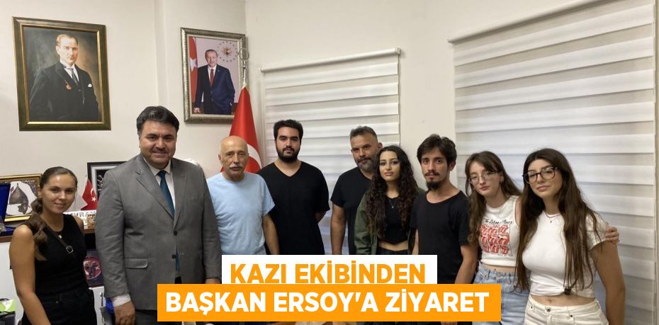 Kazı Ekibinden Başkan Ersoy'a ziyaret