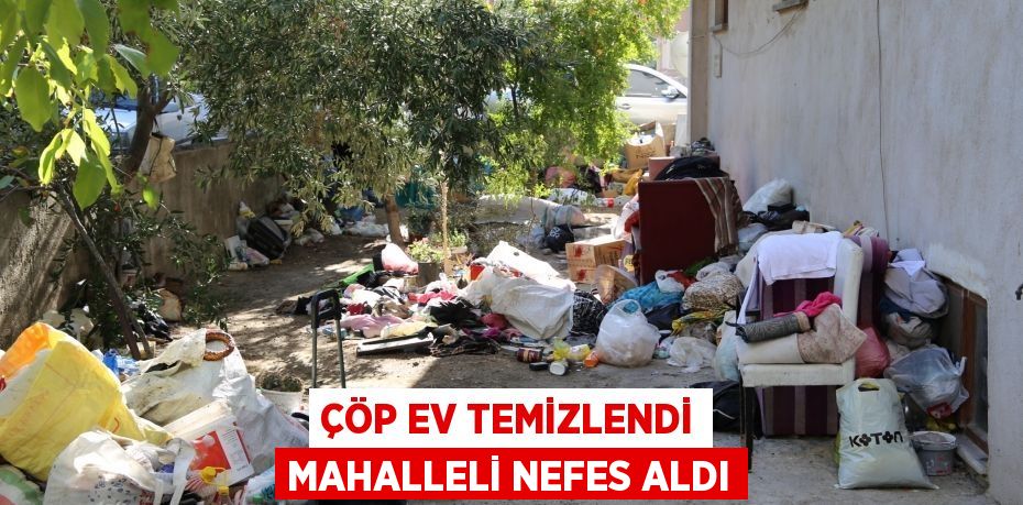 Çöp Ev Temizlendi Mahalleli Nefes Aldı