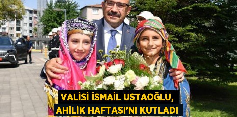 Valisi İsmail Ustaoğlu, Ahilik Haftası'nı kutladı