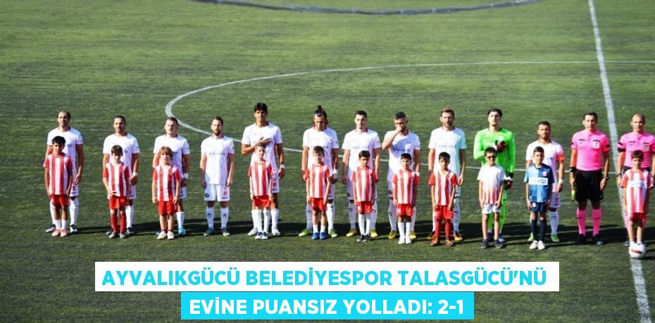 AYVALIKGÜCÜ BELEDİYESPOR TALASGÜCÜ’NÜ EVİNE PUANSIZ YOLLADI: 2-1