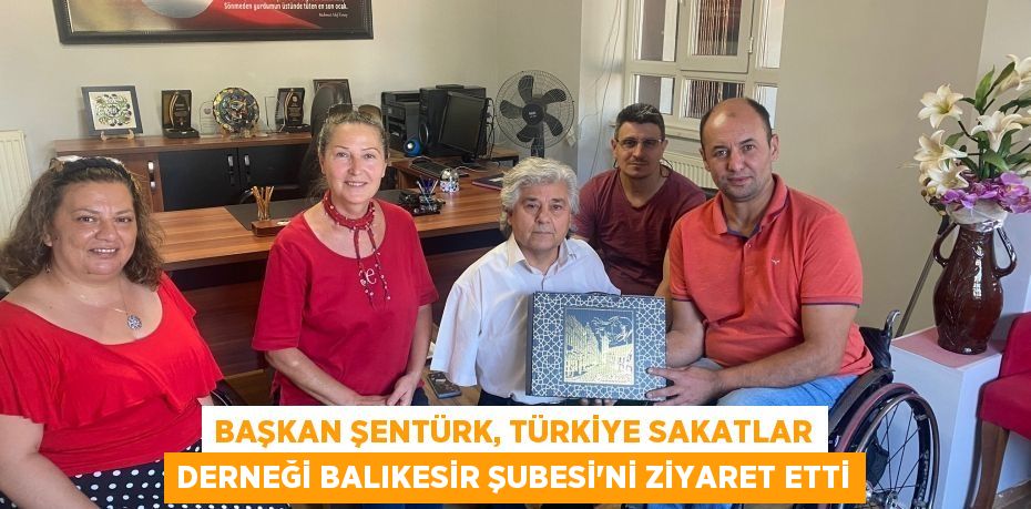 Başkan Şentürk, Türkiye Sakatlar Derneği Balıkesir Şubesi'ni Ziyaret Etti
