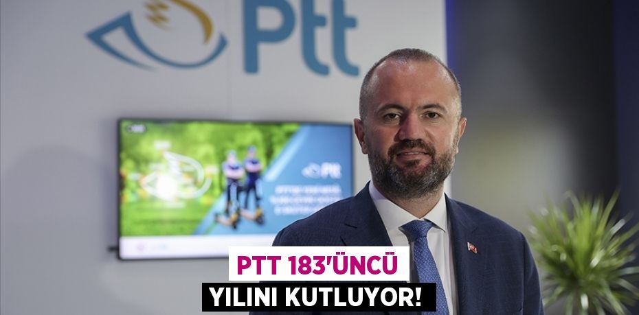 PTT 183’ÜNCÜ YILINI KUTLUYOR!
