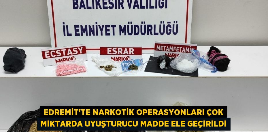 Edremit’te narkotik operasyonları Çok miktarda uyuşturucu madde ele geçirildi