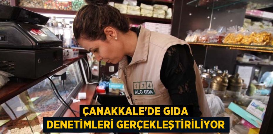 ÇANAKKALE’DE GIDA DENETİMLERİ GERÇEKLEŞTİRİLİYOR