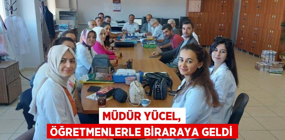 MÜDÜR YÜCEL, ÖĞRETMENLERLE BİRARAYA GELDİ