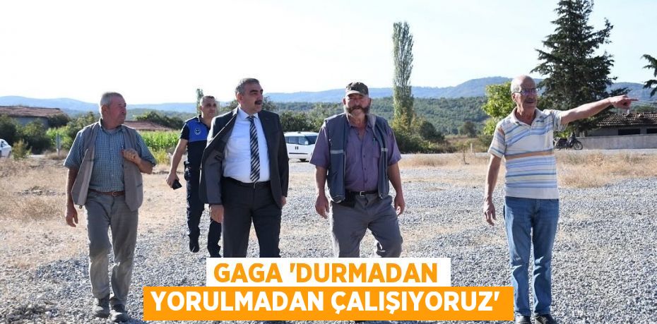 GAGA ‘DURMADAN YORULMADAN ÇALIŞIYORUZ’