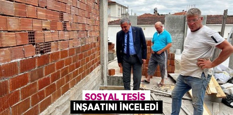 Sosyal Tesis inşaatını inceledi