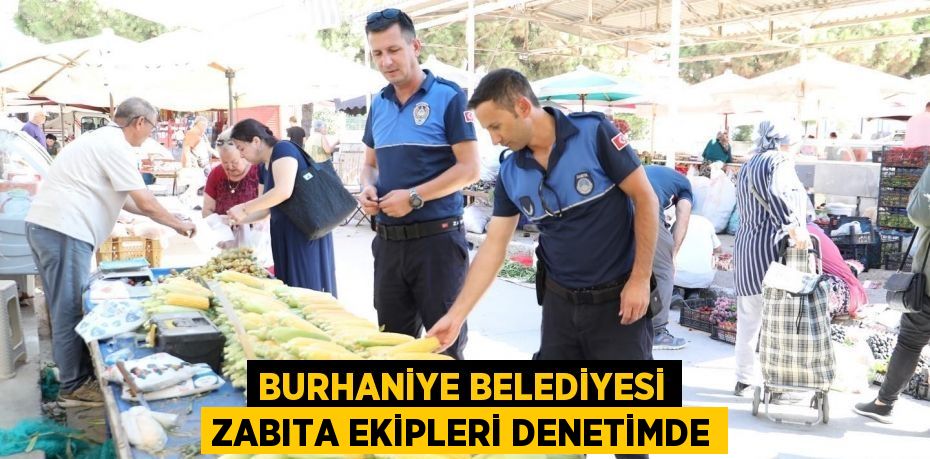 BURHANİYE BELEDİYESİ ZABITA EKİPLERİ DENETİMDE