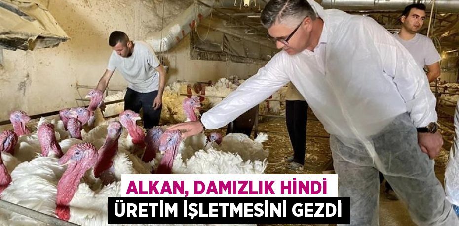 Alkan, Damızlık Hindi Üretim İşletmesini gezdi