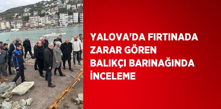 YALOVA’DA FIRTINADA ZARAR GÖREN BALIKÇI BARINAĞINDA İNCELEME