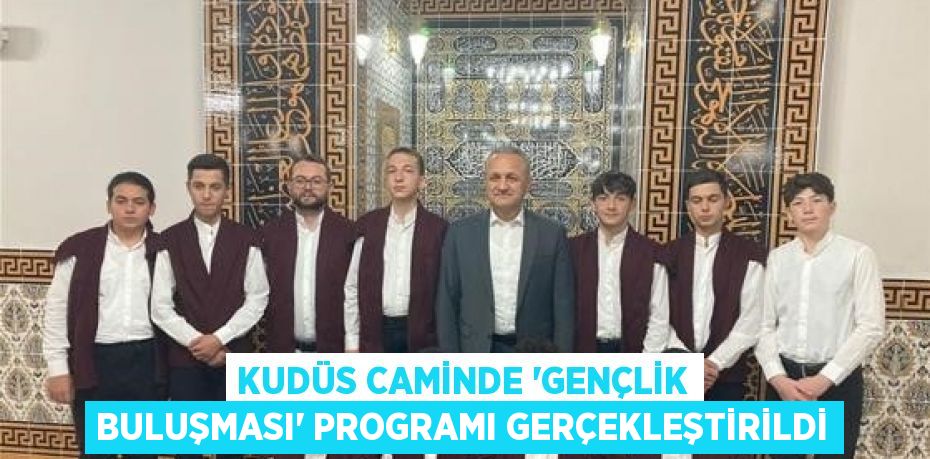 KUDÜS CAMİNDE ‘GENÇLİK BULUŞMASI’ PROGRAMI GERÇEKLEŞTİRİLDİ