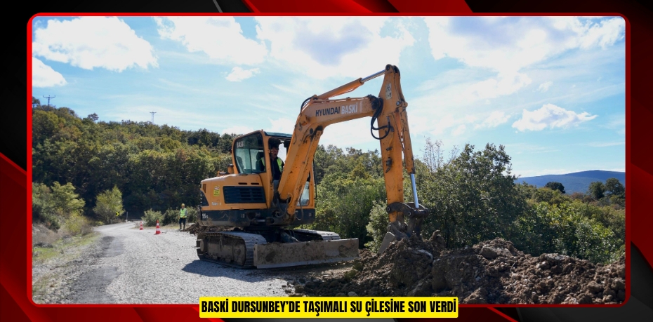 BASKİ DURSUNBEY’DE TAŞIMALI SU ÇİLESİNE SON VERDİ